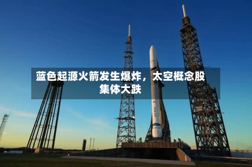 蓝色起源火箭发生爆炸，太空概念股集体大跌