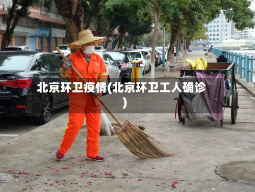 北京环卫疫情(北京环卫工人确诊)