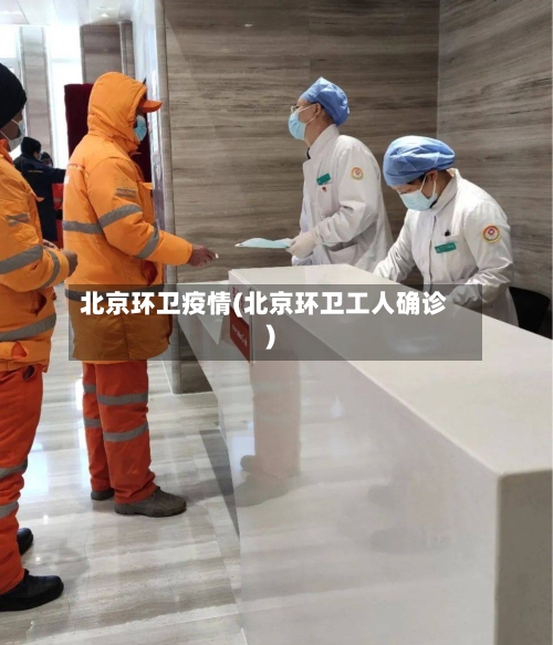 北京环卫疫情(北京环卫工人确诊)-第2张图片