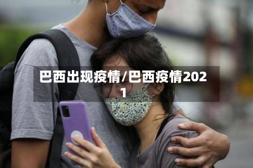 巴西出现疫情/巴西疫情2021-第3张图片