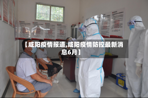 【咸阳疫情报道,咸阳疫情防控最新消息6月】