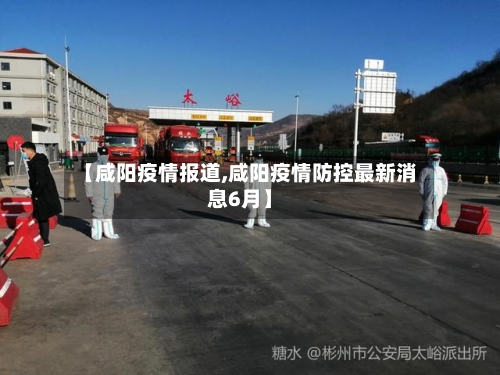 【咸阳疫情报道,咸阳疫情防控最新消息6月】-第3张图片