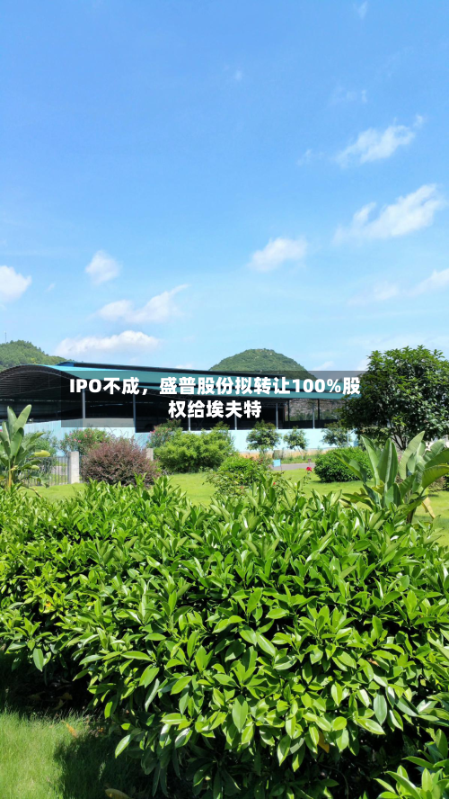 IPO不成，盛普股份拟转让100%股权给埃夫特