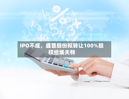 IPO不成，盛普股份拟转让100%股权给埃夫特-第2张图片
