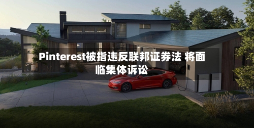Pinterest被指违反联邦证券法 将面临集体诉讼-第3张图片