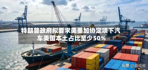 特朗普政府拟要求美墨加协定项下汽车美国本土占比至少50%