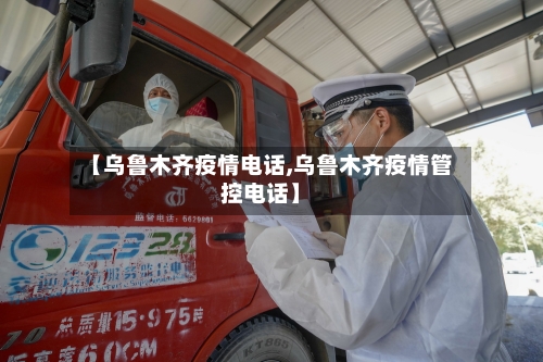 【乌鲁木齐疫情电话,乌鲁木齐疫情管控电话】