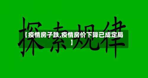 【疫情房子跌,疫情房价下降已成定局】