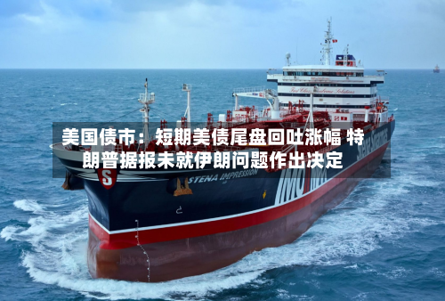 美国债市：短期美债尾盘回吐涨幅 特朗普据报未就伊朗问题作出决定