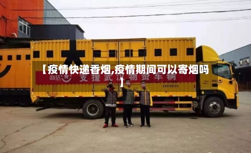 【疫情快递香烟,疫情期间可以寄烟吗】-第2张图片