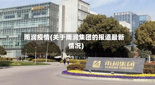 雨润疫情(关于雨润集团的报道最新情况)