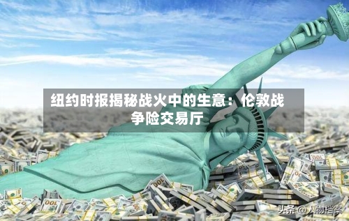 纽约时报揭秘战火中的生意:伦敦战争险交易厅-第3张图片