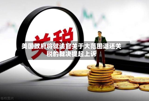 美国政府将就法官关于大范围退还关税的裁决提起上诉-第3张图片