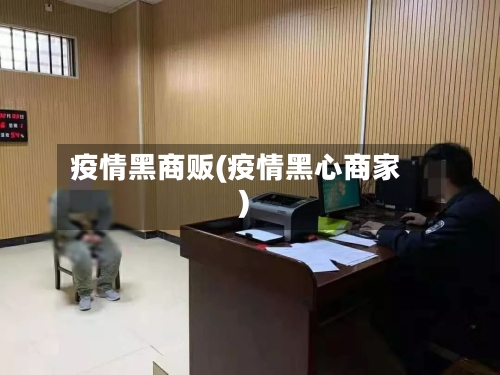 疫情黑商贩(疫情黑心商家)