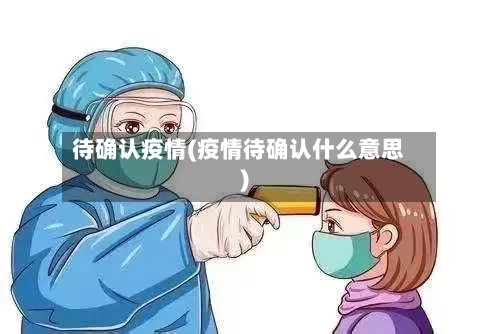 待确认疫情(疫情待确认什么意思)