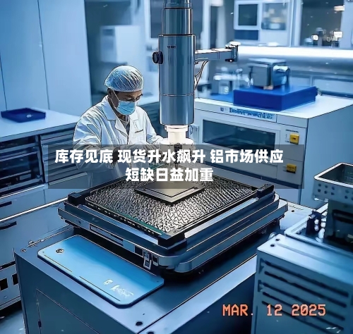 库存见底 现货升水飙升 铝市场供应短缺日益加重