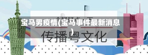 宝马男疫情(宝马事件最新消息)