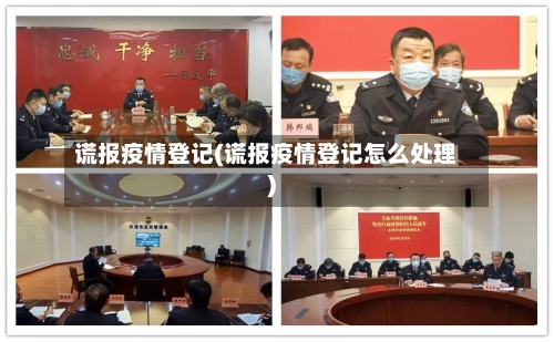 谎报疫情登记(谎报疫情登记怎么处理)