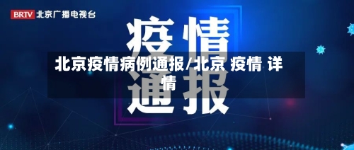 北京疫情病例通报/北京 疫情 详情-第2张图片