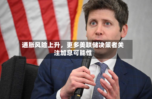 通胀风险上升，更多美联储决策者关注加息可能性