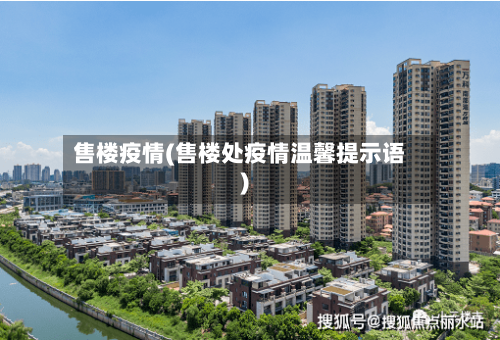 售楼疫情(售楼处疫情温馨提示语)-第2张图片
