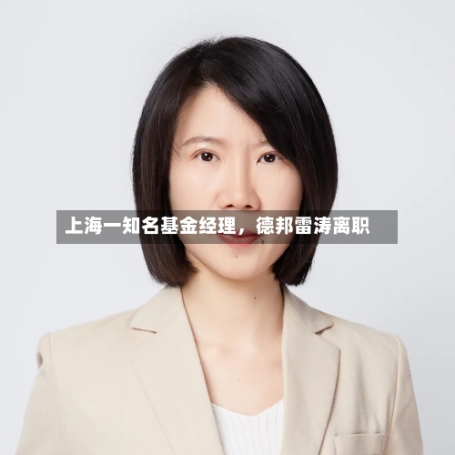 上海一知名基金经理，德邦雷涛离职-第2张图片