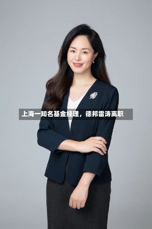 上海一知名基金经理	，德邦雷涛离职-第3张图片