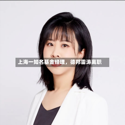 上海一知名基金经理，德邦雷涛离职