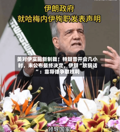 美对伊实施新制裁！特朗普开会几小时，未公布最终决定，伊朗“放狠话	”：靠导弹争取权利-第2张图片