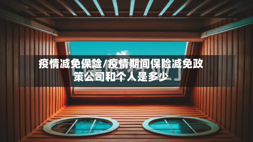 疫情减免保险/疫情期间保险减免政策公司和个人是多少