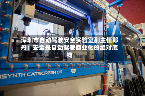 深圳市自动驾驶安全实验室副主任郎丹：安全是自动驾驶商业化的绝对底线