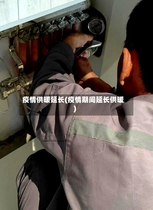疫情供暖延长(疫情期间延长供暖)