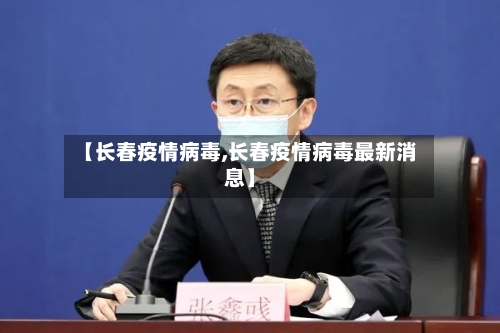 【长春疫情病毒,长春疫情病毒最新消息】