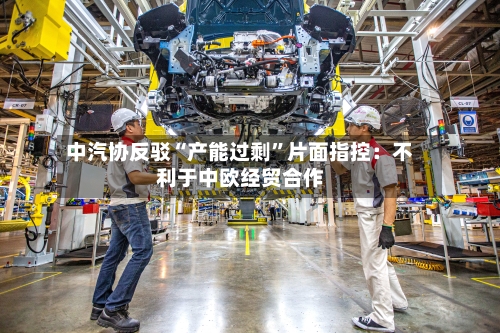 中汽协反驳“产能过剩”片面指控：不利于中欧经贸合作