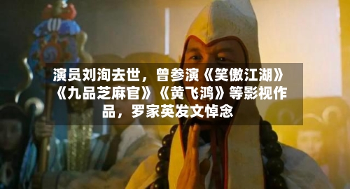 演员刘洵去世，曾参演《笑傲江湖》《九品芝麻官》《黄飞鸿》等影视作品，罗家英发文悼念