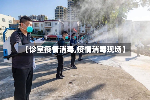 【诊室疫情消毒,疫情消毒现场】-第3张图片