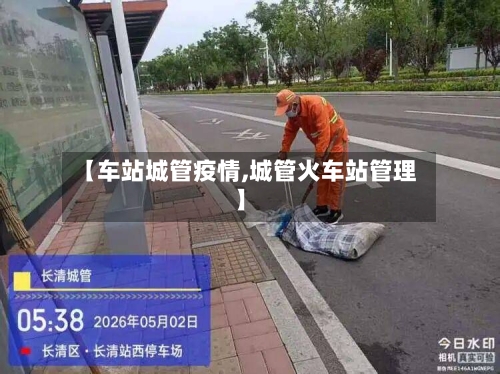 【车站城管疫情,城管火车站管理】-第2张图片