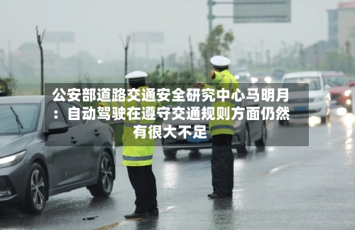 公安部道路交通安全研究中心马明月：自动驾驶在遵守交通规则方面仍然有很大不足