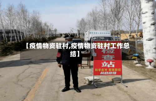 【疫情物资驻村,疫情物资驻村工作总结】-第2张图片