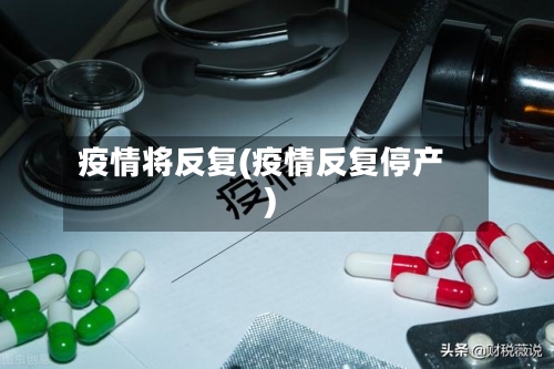 疫情将反复(疫情反复停产)