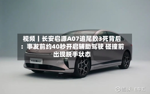 视频丨长安启源A07追尾致3死背后:事发前约40秒开启辅助驾驶 碰撞前出现脱手状态-第3张图片