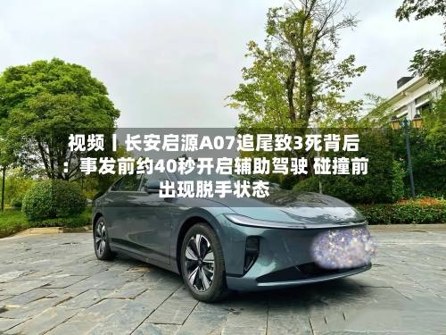 视频丨长安启源A07追尾致3死背后:事发前约40秒开启辅助驾驶 碰撞前出现脱手状态-第2张图片