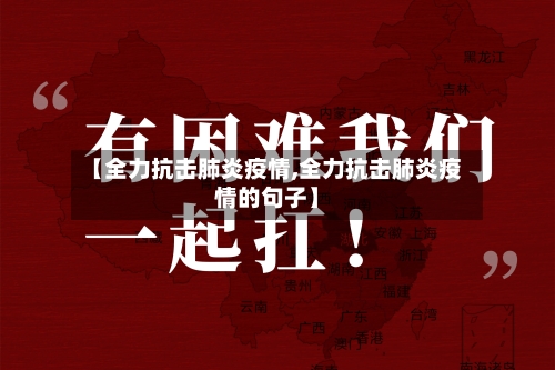 【全力抗击肺炎疫情,全力抗击肺炎疫情的句子】-第2张图片