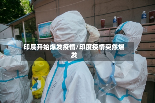 印度开始爆发疫情/印度疫情突然爆发-第2张图片