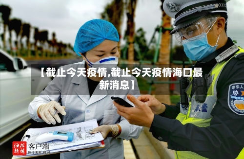 【截止今天疫情,截止今天疫情海口最新消息】