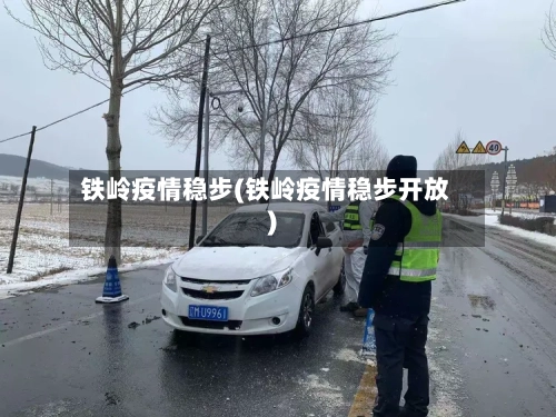 铁岭疫情稳步(铁岭疫情稳步开放)