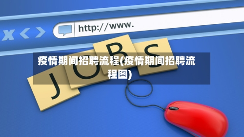 疫情期间招聘流程(疫情期间招聘流程图)
