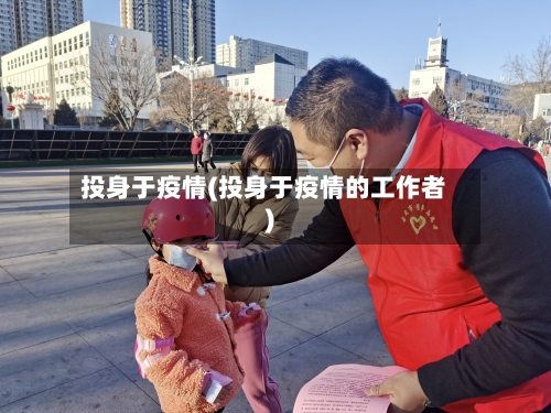 投身于疫情(投身于疫情的工作者)