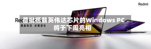 首批搭载英伟达芯片的Windows PC将于下周亮相