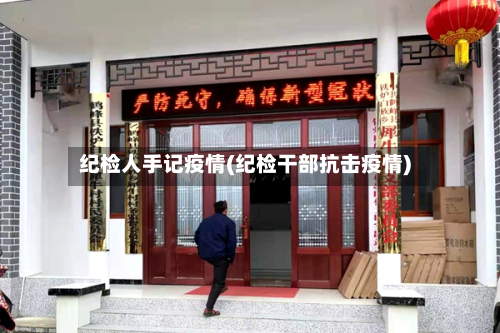 纪检人手记疫情(纪检干部抗击疫情)